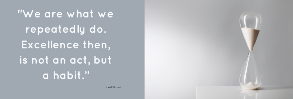 "We are what we repeatedly do. Excellence then, is not an act, but a habit." by Will Durant